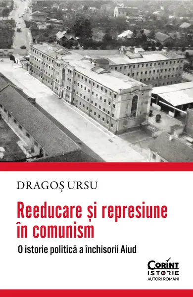 Reeducare si represiune in comunism. O istorie politica a inchisorii Aiud