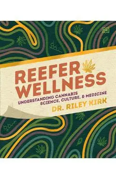 Reefer Wellness: Understanding Cannabis Science, Culture, and Medicine - Riley Kirk
