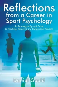 Reflections from a Career in Sport Psychology: An Autobiography and Guide to Teaching, Research and Professional Practice/Daniel Gould