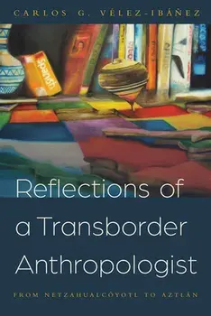 Reflections of a Transborder Anthropologist: From Netzahualcóyotl to Aztlán, Paperback/Carlos G. Vélez-Ibáñez