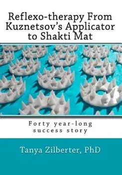 Reflexo-Therapy from Kuznetsov's Applicator to Shakti Mat: Forty Year-Long Success Story, Paperback/Tanya Zilberter Phd