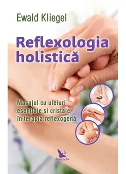 Reflexologia holistica. Masajul cu uleiuri esentiale si cristale in terapia reflexogena/Ewald Kliegel