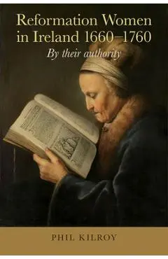 Reformation Women in Ireland, 1660-1760: By Their Authority - Phil Kilroy