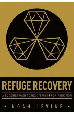 Refuge Recovery: A Buddhist Path to Recovering from Addiction - Noah Levine