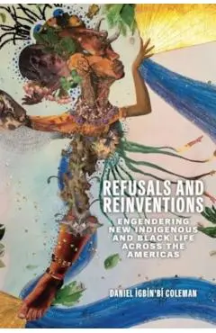 Refusals and Reinventions: Engendering New Indigenous and Black Life Across the Americas - Coleman