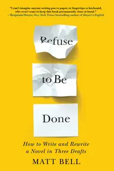 Refuse To Be Done. How to Write and Rewrite a Novel in Three Drafts, Paperback/Matt Bell