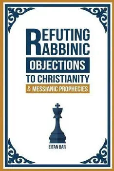 Refuting Rabbinic Objections to Christianity & Messianic Prophecies, Paperback/Eitan Bar