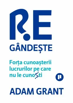 Regandeste. Forta cunoasterii lucrurilor pe care nu le cunosti/Adam Grant