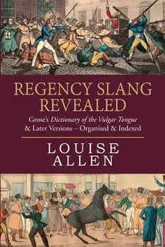 Regency Slang Revealed: Grose's Dictionary of the Vulgar Tongue & Later Versions - Organised & Indexed, Paperback/Louise Allen