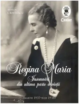 Regina Maria. Insemnari din ultima parte a vietii. (Martie 1937-Iulie 1938)/Sorin Cristescu