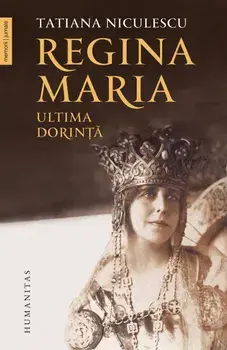 Regina Maria. Ultima dorinta/Tatiana Niculescu