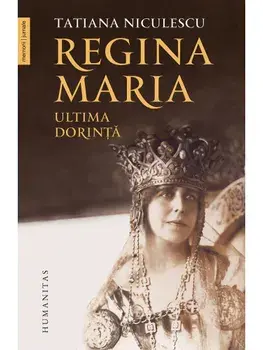 Regina Maria. Ultima dorinta/Tatiana Niculescu
