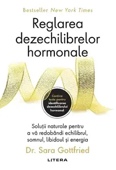 Reglarea dezechilibrelor hormonale. Solutii naturale pentru a va redobandi echilibrul, somnul, libidoul si energia/Sara Gottfried
