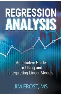 Regression Analysis: An Intuitive Guide for Using and Interpreting Linear Models - Jim Frost