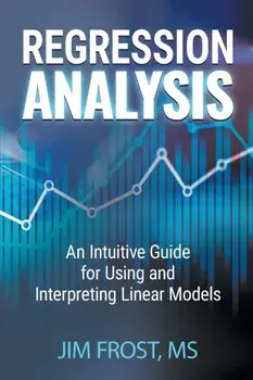 Regression Analysis: An Intuitive Guide for Using and Interpreting Linear Models, Paperback/Jim Frost