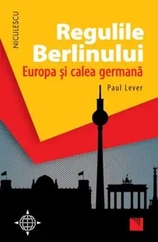 Regulile Berlinului. Europa si calea germana/Paul Lever