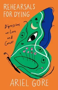 Rehearsals for Dying. Digressions on Love and Cancer, Paperback/Ariel Gore