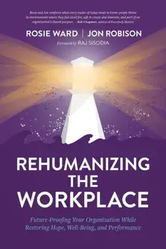 Rehumanizing the Workplace: Future-Proofing Your Organization While Restoring Hope, Well-Being, and Performance, Paperback/Rosie Ward