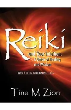 Reiki and Your Intuition: A Union of Healing and Wisdom - Tina M. Zion