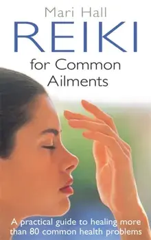 Reiki For Common Ailments. A Practical Guide to Healing More than 80 Common Health Problems, Paperback/Mari Hall