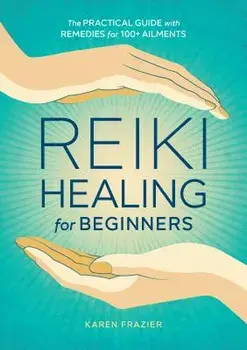 Reiki Healing for Beginners: The Practical Guide with Remedies for 100+ Ailments, Paperback/Karen Frazier