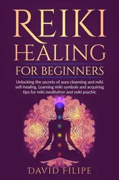 Reiki Healing for Beginners: Unlocking the secrets of aura cleansing and reiki self-healing. Learning reiki symbols and acquiring tips for reiki me, Paperback/David Filipe