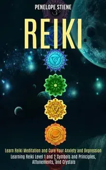 Reiki: Learn Reiki Meditation and Cure Your Anxiety and Depression (Learning Reiki Level 1 and 2 Symbols and Principles, Attu/Penelope Stiene