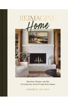 Reimagine Home: Devotions, Recipes, and Tips for Loving Your Home Through Every Season - Sarabeth Galimba