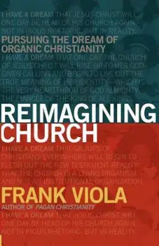 Reimagining Church: Pursuing the Dream of Organic Christianity, Paperback/Frank Viola