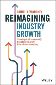 Reimagining Industry Growth: Strategic Partnership Strategies in an Era of Uncertainty, Hardcover/Daniel A. Varroney