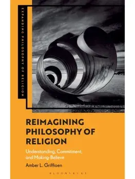 Reimagining Philosophy of Religion. Understanding, Commitment, and Making-Believe, Paperback/***