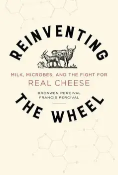 Reinventing the Wheel: Milk, Microbes, and the Fight for Real Cheese, Hardcover/Bronwen Percival