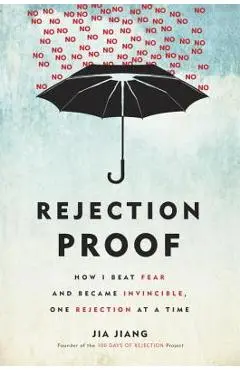 Rejection Proof: How I Beat Fear and Became Invincible Through 100 Days of Rejection - Jia Jiang