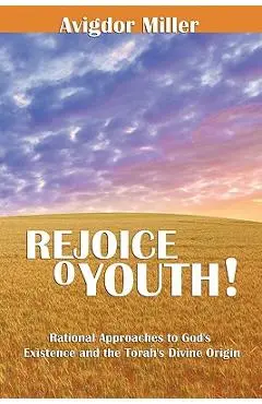 Rejoice O Youth: Rational Approaches to God's Existence and the Torah's Divine Origin - Avigdor Miller