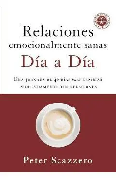 Relaciones Emocionalmente Sanas - D�a a D�a: Una Jornada de 40 D�as Para Cambiar Profundamente Tus Relaciones - Peter Scazzero