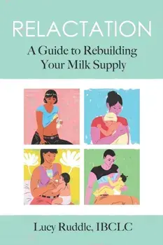 Relactation: A Guide to Rebuilding Your Milk Supply, Paperback/Lucy Ruddle