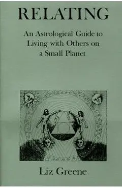 Relating: An Astrological Guide to Living with Others on a Small Planet - Liz Greene