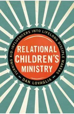 Relational Children's Ministry: Turning Kid-Influencers Into Lifelong Disciple Makers - Dan Lovaglia