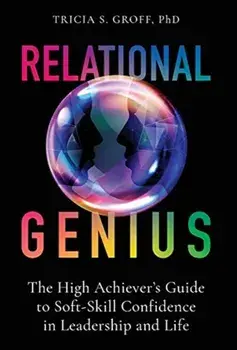 Relational Genius: The High Achiever's Guide to Soft-Skill Confidence in Leadership and Life, Hardcover/Tricia Groff