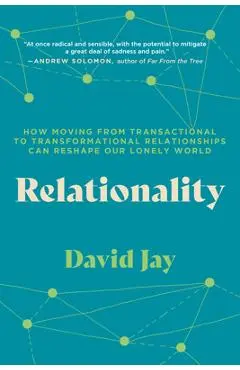 Relationality: How Moving from Transactional to Transformational Relationships Can Reshape Our Lonely World - David Jay
