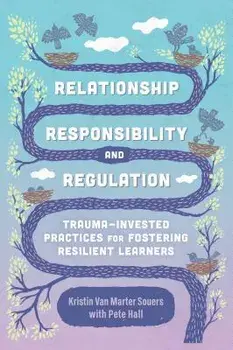 Relationship, Responsibility, and Regulation: Trauma-Invested Practices for Fostering Resilient Learners, Paperback/Kristin Van Marter Souers