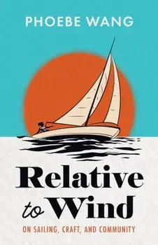 Relative to Wind. On Sailing, Craft, and Community, Paperback/Phoebe Wang