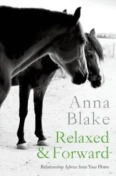 Relaxed & Forward: Relationship Advice from Your Horse, Paperback/Anna M. Blake