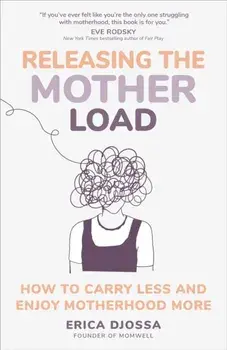 Releasing the Mother Load. How to Carry Less and Enjoy Motherhood More, Hardback/Erica Djossa