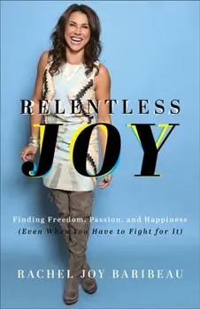Relentless Joy - Finding Freedom, Passion, and Happiness (Even When You Have to Fight for It), Paperback/Rachel Joy Baribeau