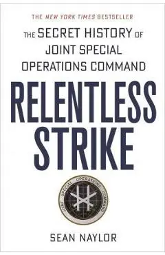 Relentless Strike: The Secret History of Joint Special Operations Command - Sean Naylor