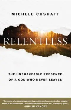 Relentless: The Unshakeable Presence of a God Who Never Leaves - Michele Cushatt