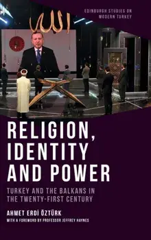 Religion, Identity and Power: Turkey and the Balkans in the Twenty-First Century, Hardcover/Ahmet Erdi Öztürk