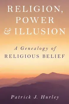 Religion, Power, and Illusion. A Genealogy of Religious Belief, Hardback/Patrick J Hurley
