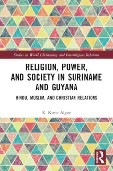 Religion, Power, and Society in Suriname and Guyana. Hindu, Muslim, and Christian Relations, Paperback/R. Kirtie Algoe